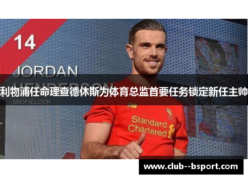 利物浦任命理查德休斯为体育总监首要任务锁定新任主帅