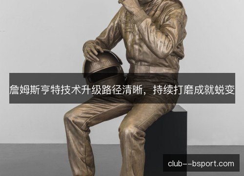 詹姆斯亨特技术升级路径清晰，持续打磨成就蜕变